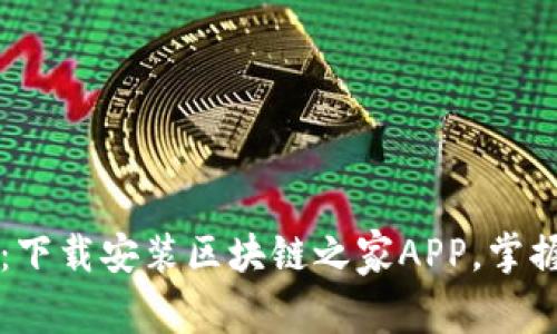 区块链之家下载：下载安装区块链之家APP，掌握最新区块链资讯