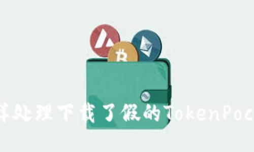 怎样处理下载了假的TokenPocket