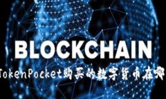 在TokenPocket购买的数字货币在哪里？