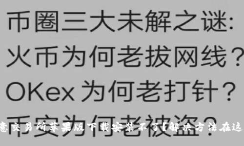 欧意交易所苹果版下载安装不了？解决方法在这里！