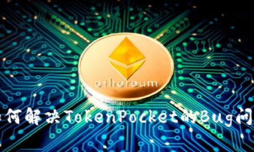 如何解决TokenPocket的Bug问题