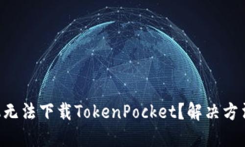 苹果手机无法下载TokenPocket？解决方法在这里！