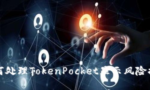 如何处理TokenPocket显示风险提示