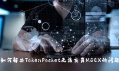 如何解决TokenPocket无法交易MDEX的问题