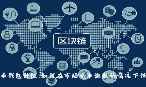 数字货币钱包升级:如何在市场竞争激烈的情况下保持优势