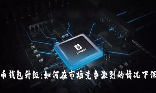 数字货币钱包升级:如何在市场竞争激烈的情况下保持优势