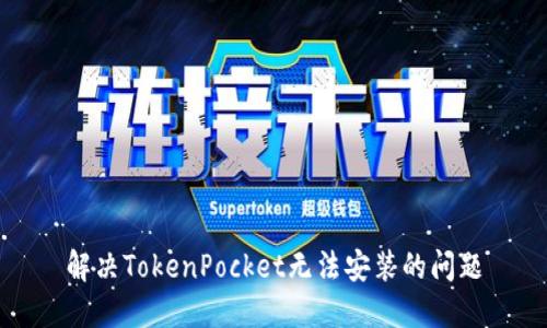 解决TokenPocket无法安装的问题