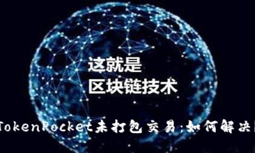 TokenPocket未打包交易：如何解决？