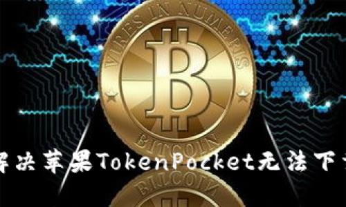 如何解决苹果TokenPocket无法下载问题