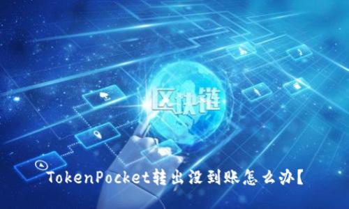 TokenPocket转出没到账怎么办？