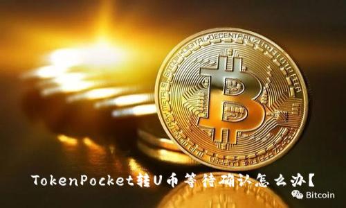 TokenPocket转U币等待确认怎么办？