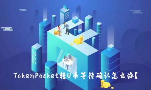 TokenPocket转U币等待确认怎么办？