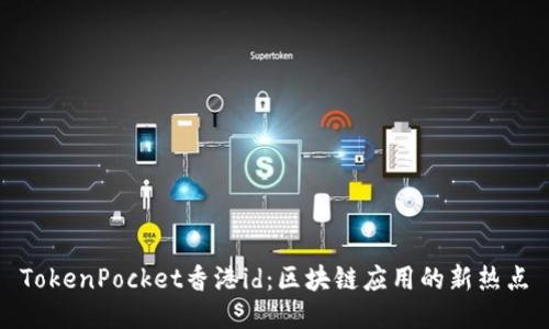 TokenPocket香港id：区块链应用的新热点