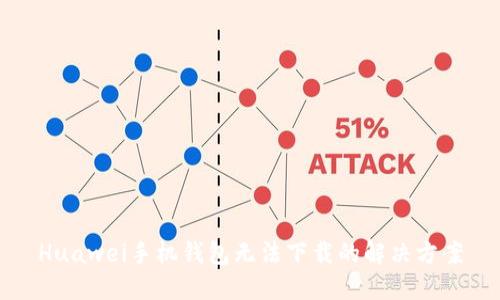 Huawei手机钱包无法下载的解决方案