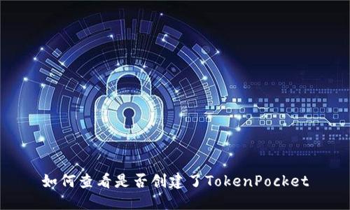 如何查看是否创建了TokenPocket