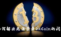 如何解决无法登录OKCoin的问题