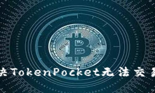 如何解决TokenPocket无法交易的问题