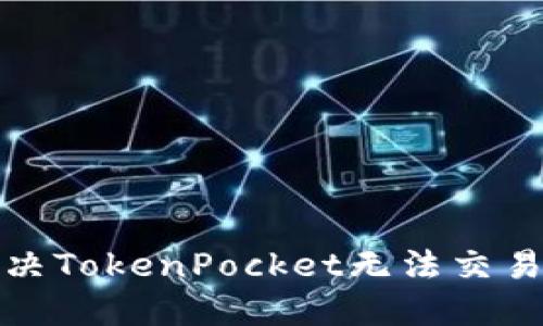 如何解决TokenPocket无法交易的问题