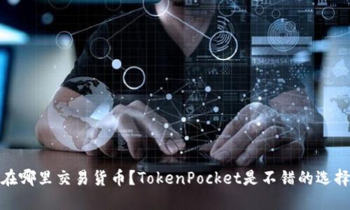 在哪里交易货币？TokenPocket是不错的选择