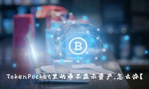 TokenPocket里的币不显示资产，怎么办？