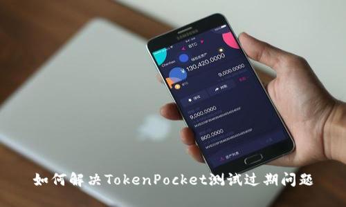 如何解决TokenPocket测试过期问题