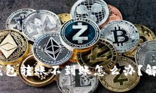 TokenPocket钱包转账不到账怎么办？解决方法大揭秘！