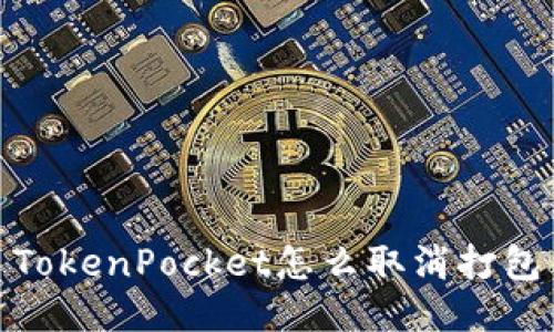 TokenPocket怎么取消打包