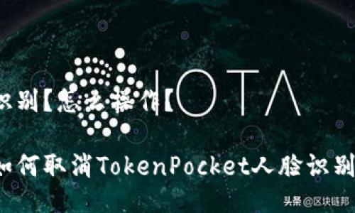 识别？怎么操作？ 

如何取消TokenPocket人脸识别？