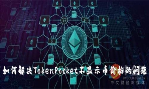 如何解决TokenPocket不显示币价格的问题