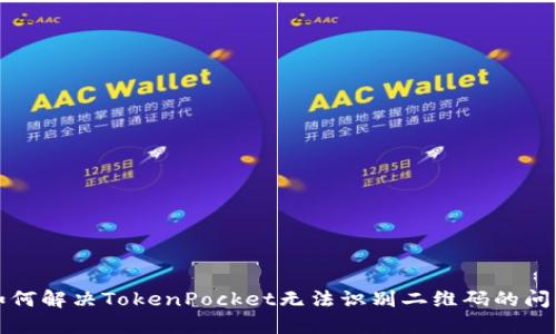 如何解决TokenPocket无法识别二维码的问题