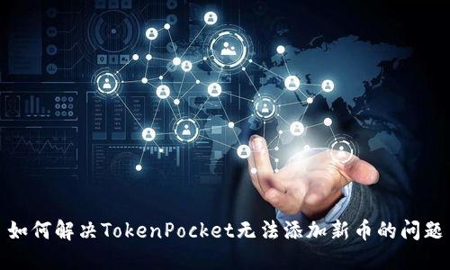 如何解决TokenPocket无法添加新币的问题