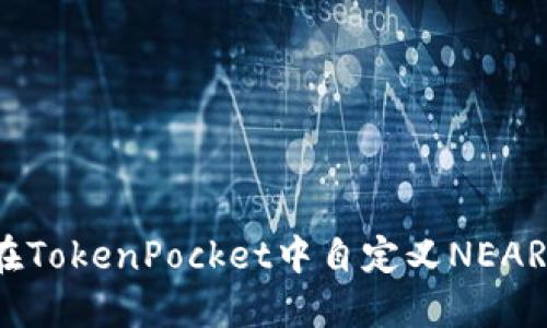 如何在TokenPocket中自定义NEAR网络？