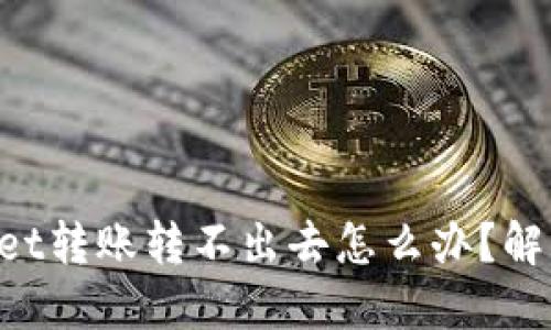 TokenPocket转账转不出去怎么办？解决方法详解