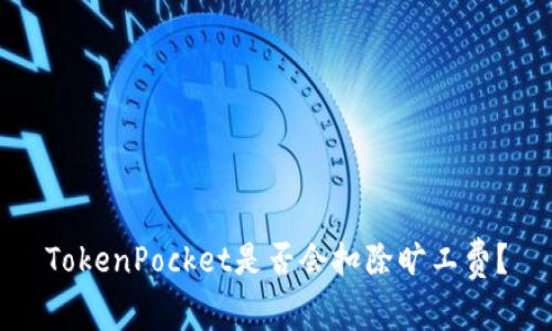 TokenPocket是否会扣除旷工费？