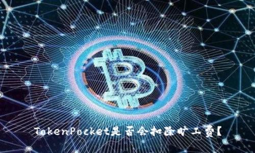 TokenPocket是否会扣除旷工费？