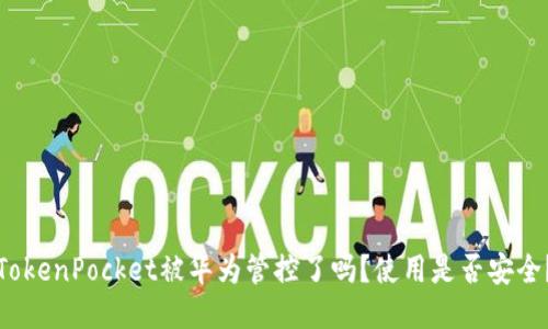 TokenPocket被华为管控了吗？使用是否安全？