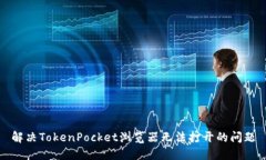 解决TokenPocket浏览器无法打开的问题