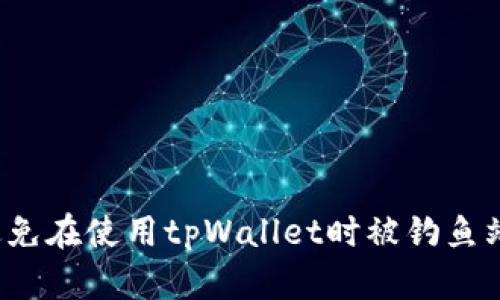 如何避免在使用tpWallet时被钓鱼站攻击？