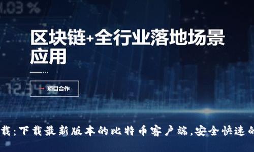 Bitcoin官方下载：下载最新版本的比特币客户端，安全快速的数字货币体验