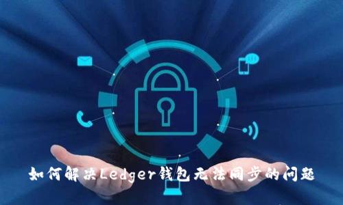 如何解决Ledger钱包无法同步的问题