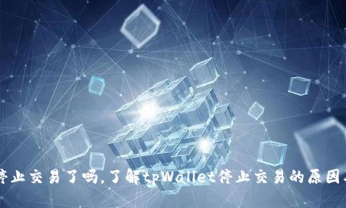 tpWallet停止交易了吗，了解tpWallet停止交易的原因及解决方法