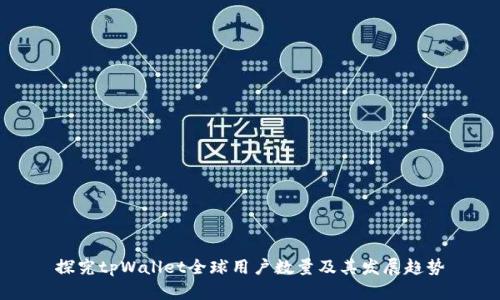 探究tpWallet全球用户数量及其发展趋势