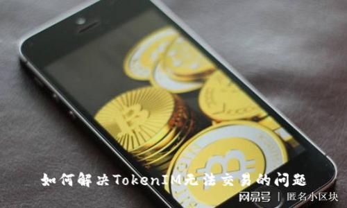 如何解决TokenIM无法交易的问题