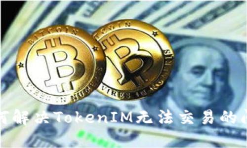 如何解决TokenIM无法交易的问题