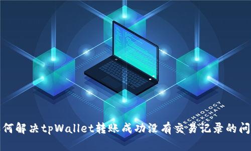 如何解决tpWallet转账成功没有交易记录的问题