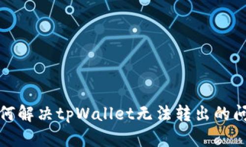 如何解决tpWallet无法转出的问题