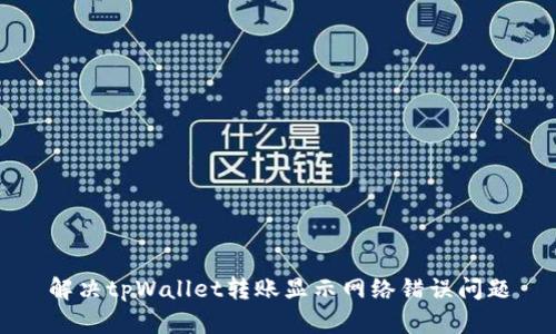 解决tpWallet转账显示网络错误问题