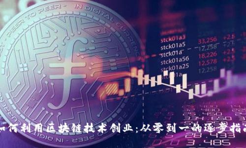 如何利用区块链技术创业：从零到一的逐步指南