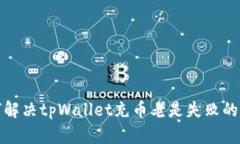 如何解决tpWallet充币老是失败的问题