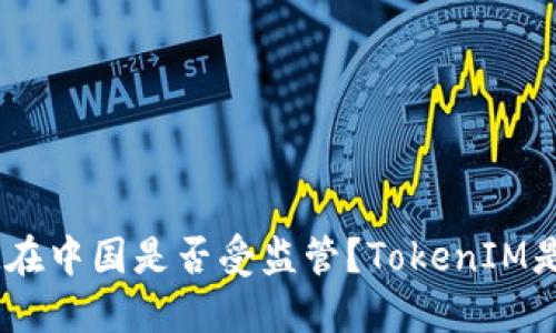 TokenIM在中国是否受监管？TokenIM是否合法？